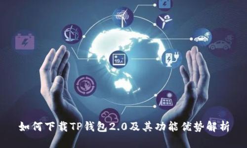 如何下载TP钱包2.0及其功能优势解析